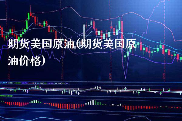 期货美国原油(期货美国原油价格)_https://www.xmqjcw.com_期货行情_第1张