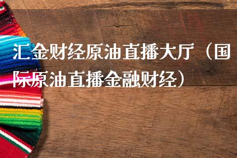 汇金财经原油直播大厅（国际原油直播金融财经）_https://www.xmqjcw.com_期货直播室_第1张