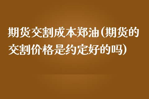 期货交割成本郑油(期货的交割价格是约定好的吗)_https://www.xmqjcw.com_基金理财_第1张