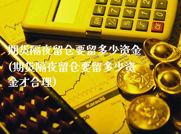 期货隔夜留仓要留多少资金(期货隔夜留仓要留多少资金才合理)_https://www.xmqjcw.com_期货百科_第1张