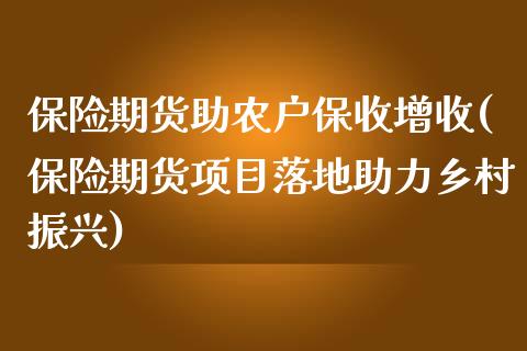 保险期货助农户保收增收(保险期货项目落地助力乡村振兴)_https://www.xmqjcw.com_期货直播室_第1张