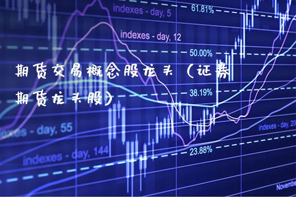 期货交易概念股龙头（证券期货龙头股）_https://www.xmqjcw.com_期货投资_第1张