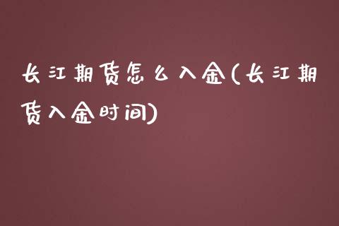 长江期货怎么入金(长江期货入金时间)_https://www.xmqjcw.com_期货百科_第1张
