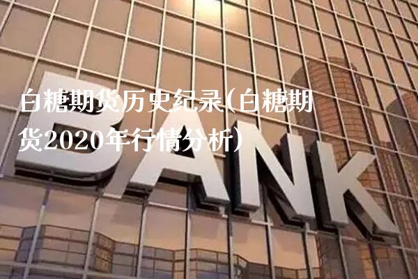 白糖期货历史纪录(白糖期货2020年行情分析)_https://www.xmqjcw.com_期货直播室_第1张