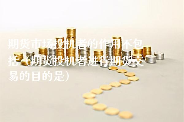 期货市场投机者的作用不包括（期货投机者进行期货交易的目的是）_https://www.xmqjcw.com_期货投资_第1张