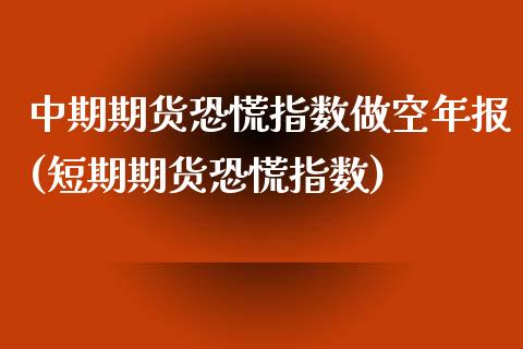 中期期货恐慌指数做空年报(短期期货恐慌指数)_https://www.xmqjcw.com_期货百科_第1张