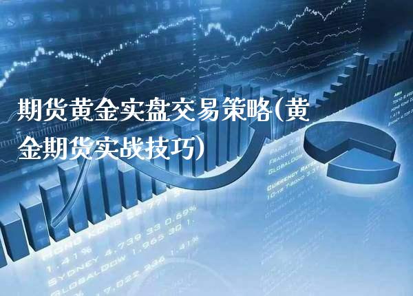 期货黄金实盘交易策略(黄金期货实战技巧)_https://www.xmqjcw.com_期货百科_第1张