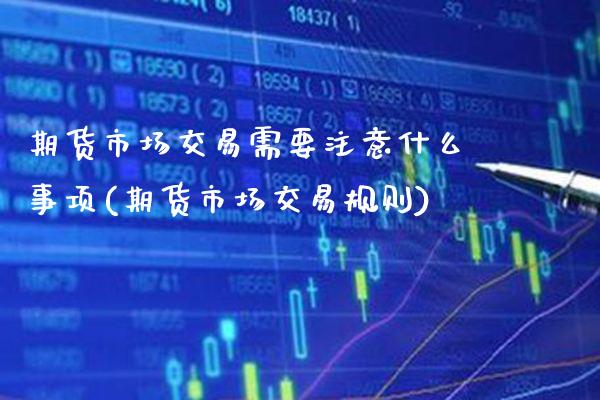 期货市场交易需要注意什么事项(期货市场交易规则)_期货百科_第1张_秦聚理财 期货市场交易需要注意什么事项(期货市场交易规则)_https://www.xmqjcw.com_期货百科_第1张