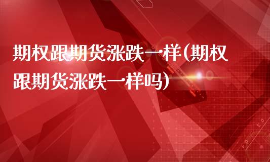 期权跟期货涨跌一样(期权跟期货涨跌一样吗)_https://www.xmqjcw.com_期货百科_第1张