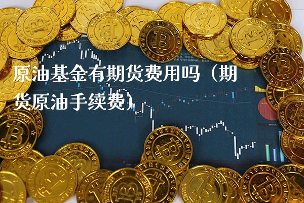 原油基金有期货费用吗（期货原油手续费）_https://www.xmqjcw.com_期货直播室_第1张