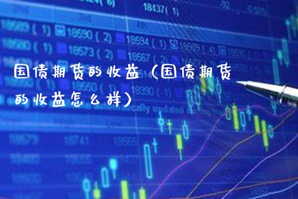 国债期货的收益（国债期货的收益怎么样）_https://www.xmqjcw.com_期货投资_第1张