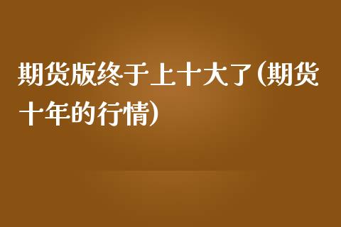 期货版终于上十大了(期货十年的行情)_https://www.xmqjcw.com_期货投资_第1张