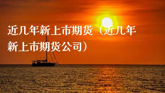 近几年新上市期货（近几年新上市期货公司）_https://www.xmqjcw.com_期货投资_第1张