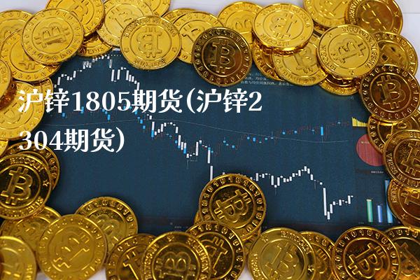 沪锌1805期货(沪锌2304期货)_https://www.xmqjcw.com_期货百科_第1张
