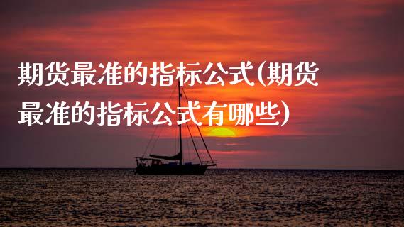 期货最准的指标公式(期货最准的指标公式有哪些)_https://www.xmqjcw.com_期货百科_第1张