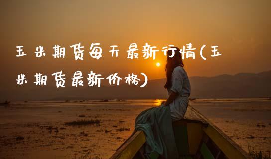玉米期货每天最新行情(玉米期货最新价格)_https://www.xmqjcw.com_期货投资_第1张