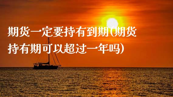 期货一定要持有到期(期货持有期可以超过一年吗)_https://www.xmqjcw.com_期货百科_第1张