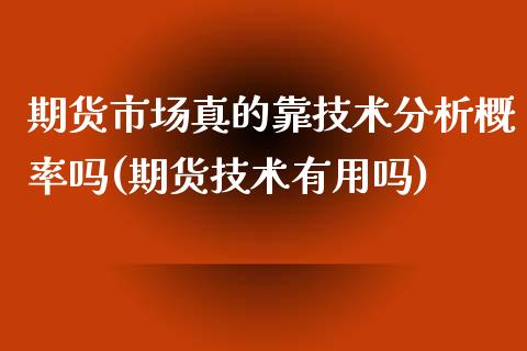 期货市场真的靠技术分析概率吗(期货技术有用吗)_https://www.xmqjcw.com_期货百科_第1张