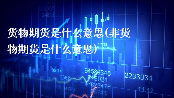 货物期货是什么意思(非货物期货是什么意思)_https://www.xmqjcw.com_期货行情_第1张