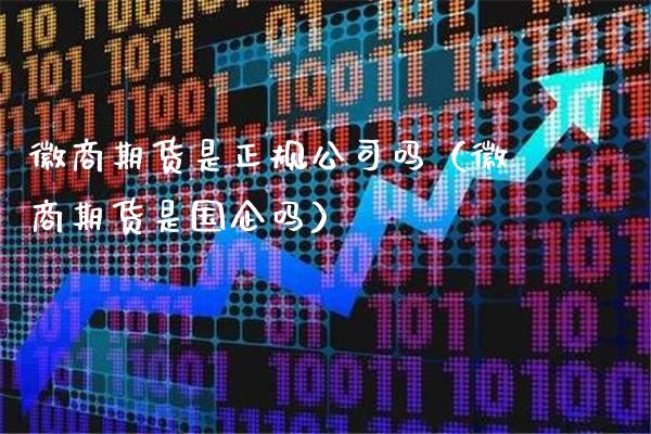 徽商期货是正规公司吗（徽商期货是国企吗）_https://www.xmqjcw.com_期货直播室_第1张