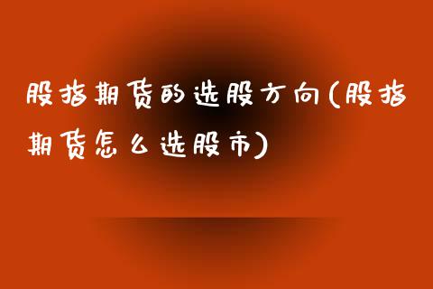 股指期货的选股方向(股指期货怎么选股市)_https://www.xmqjcw.com_期货百科_第1张