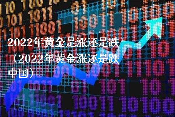 2022年黄金是涨还是跌（2022年黄金涨还是跌中国）_https://www.xmqjcw.com_期货直播室_第1张