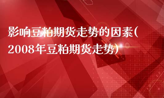 影响豆粕期货走势的因素(2008年豆粕期货走势)_https://www.xmqjcw.com_基金理财_第1张