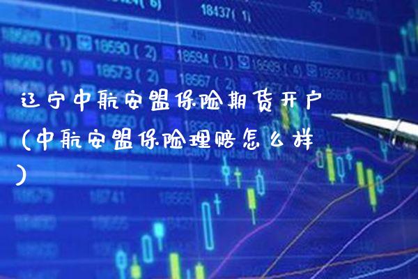 辽宁中航安盟保险期货开户(中航安盟保险理赔怎么样)_https://www.xmqjcw.com_股票投资_第1张