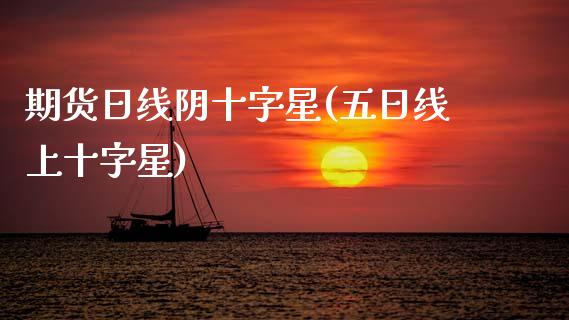 期货日线阴十字星(五日线上十字星)_https://www.xmqjcw.com_期货开户_第1张