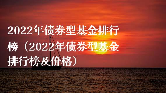 2022年债券型基金排行榜（2022年债券型基金排行榜及价格）_https://www.xmqjcw.com_基金理财_第1张