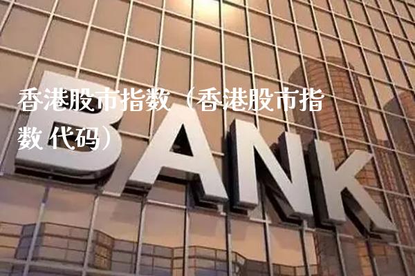 香港股市指数（香港股市指数 代码）_https://www.xmqjcw.com_期货投资_第1张