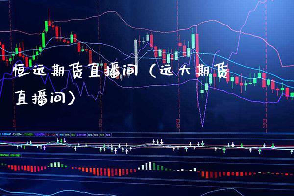 恒远期货直播间（远大期货直播间）_https://www.xmqjcw.com_期货直播室_第1张
