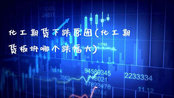 化工期货下跌原因(化工期货板块哪个跌幅大)_https://www.xmqjcw.com_期货百科_第1张