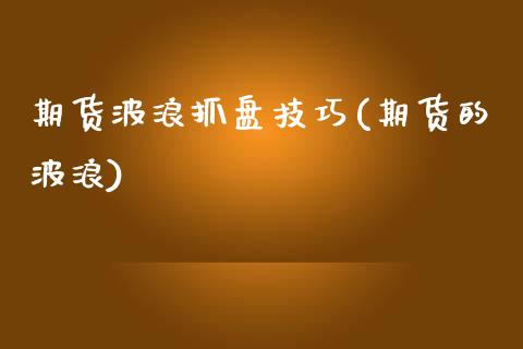 期货波浪抓盘技巧(期货的波浪)_https://www.xmqjcw.com_股票投资_第1张