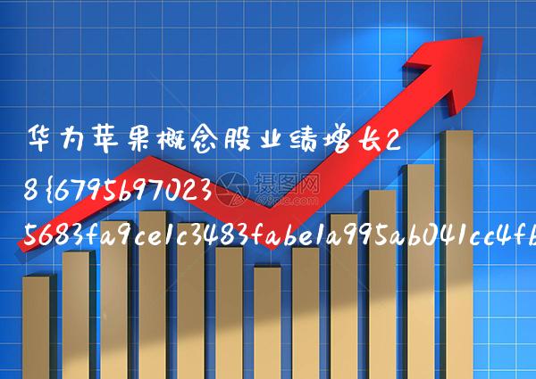 华为苹果概念股业绩增长28%（苹果股份占比）_https://www.xmqjcw.com_股票投资_第1张
