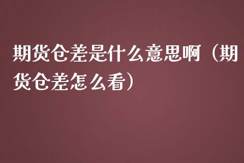 期货仓差是什么意思啊（期货仓差怎么看）_https://www.xmqjcw.com_期货投资_第1张