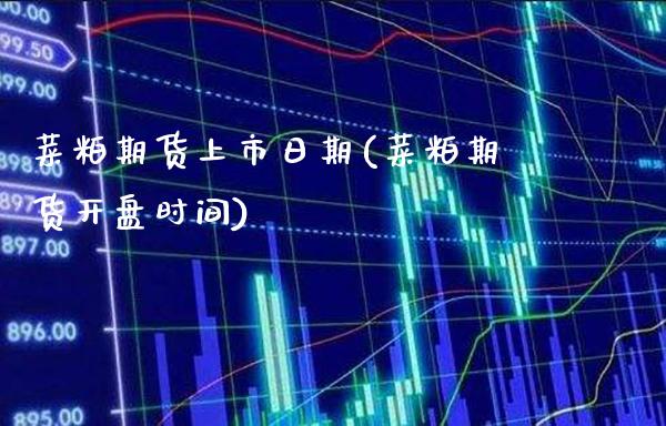菜粕期货上市日期(菜粕期货开盘时间)_https://www.xmqjcw.com_股票投资_第1张