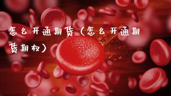 怎么开通期货（怎么开通期货期权）_https://www.xmqjcw.com_期货直播室_第1张