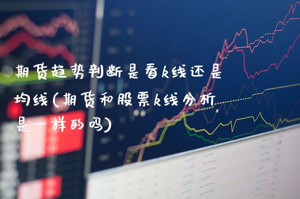 期货趋势判断是看k线还是均线(期货和股票k线分析是一样的吗)_https://www.xmqjcw.com_期货百科_第1张
