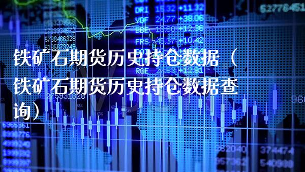 铁矿石期货历史持仓数据（铁矿石期货历史持仓数据查询）_https://www.xmqjcw.com_期货投资_第1张