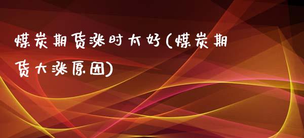 煤炭期货涨时太好(煤炭期货大涨原因)_https://www.xmqjcw.com_股票投资_第1张