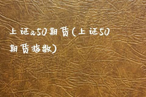 上证a50期货(上证50期货指数)_https://www.xmqjcw.com_期货行情_第1张