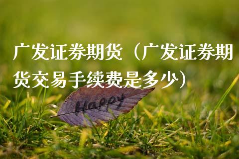 广发证券期货（广发证券期货交易手续费是多少）_https://www.xmqjcw.com_期货直播室_第1张