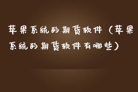 苹果系统的期货软件（苹果系统的期货软件有哪些）_https://www.xmqjcw.com_期货直播室_第1张