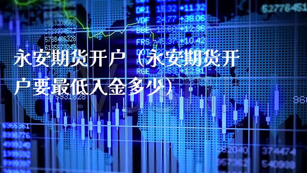 永安期货开户（永安期货开户要最低入金多少）_https://www.xmqjcw.com_期货投资_第1张