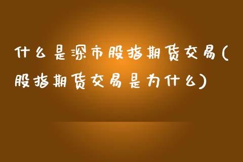 什么是深市股指期货交易(股指期货交易是为什么)_https://www.xmqjcw.com_股票投资_第1张