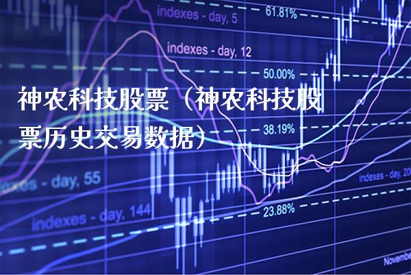 神农科技股票（神农科技股票历史交易数据）_https://www.xmqjcw.com_期货投资_第1张