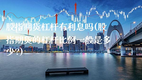股指期货杠杆有利息吗(股指期货的杠杆比例一般是多少?)_https://www.xmqjcw.com_期货投资_第1张