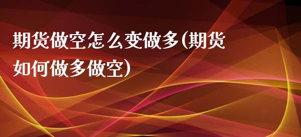 期货做空怎么变做多(期货如何做多做空)_https://www.xmqjcw.com_期货开户_第1张