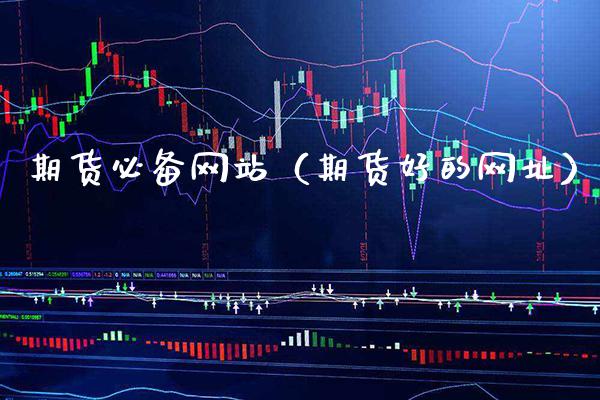 期货必备网站（期货好的网址）_https://www.xmqjcw.com_期货行情_第1张
